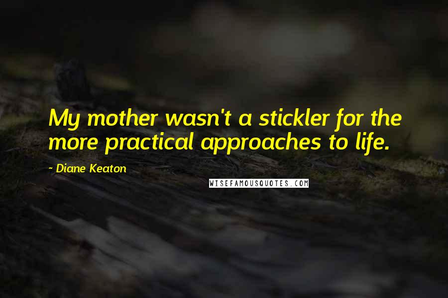 Diane Keaton Quotes: My mother wasn't a stickler for the more practical approaches to life.