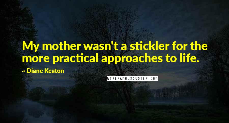 Diane Keaton Quotes: My mother wasn't a stickler for the more practical approaches to life.