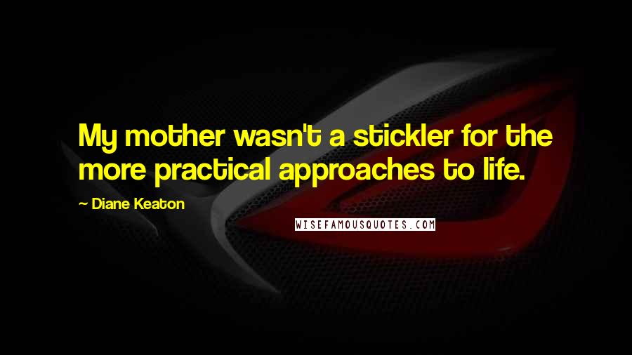 Diane Keaton Quotes: My mother wasn't a stickler for the more practical approaches to life.