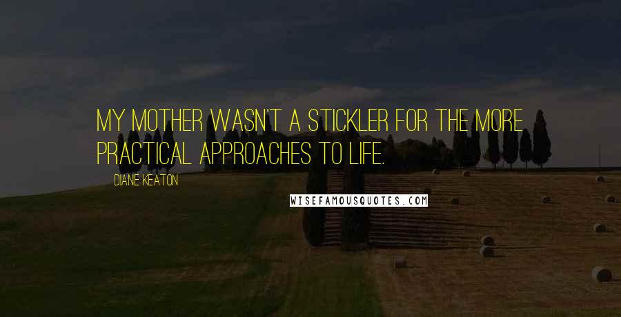 Diane Keaton Quotes: My mother wasn't a stickler for the more practical approaches to life.