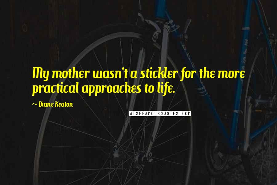 Diane Keaton Quotes: My mother wasn't a stickler for the more practical approaches to life.
