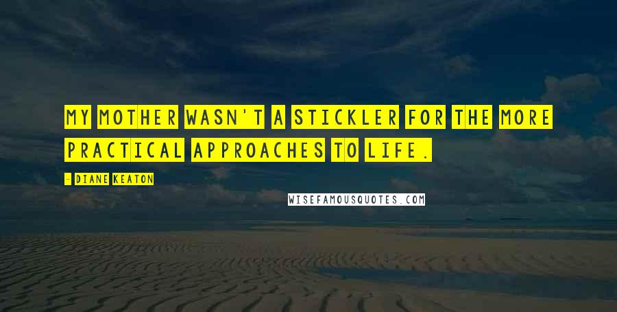 Diane Keaton Quotes: My mother wasn't a stickler for the more practical approaches to life.