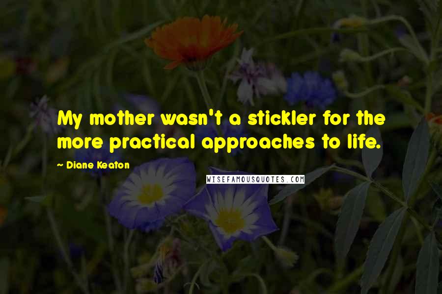 Diane Keaton Quotes: My mother wasn't a stickler for the more practical approaches to life.