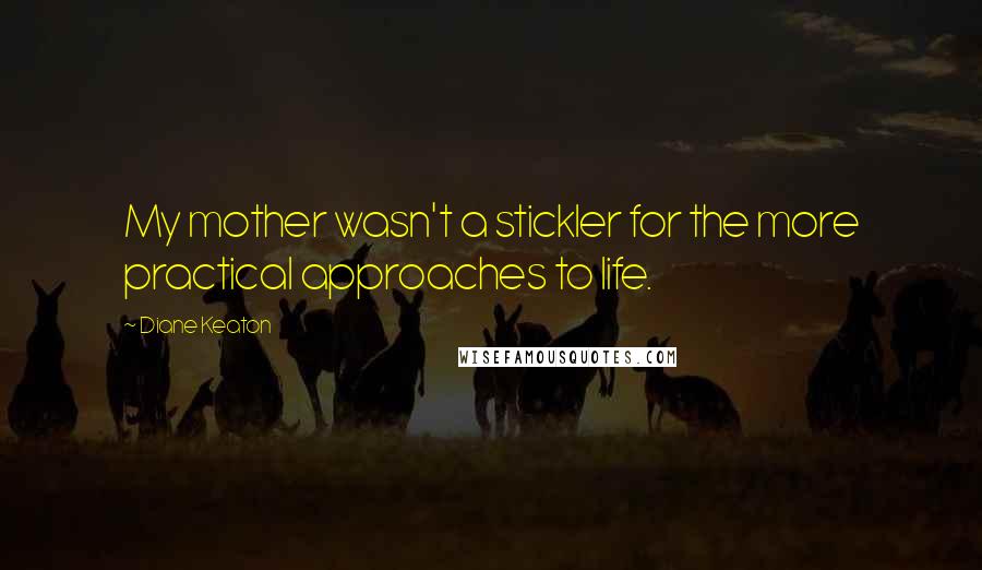 Diane Keaton Quotes: My mother wasn't a stickler for the more practical approaches to life.
