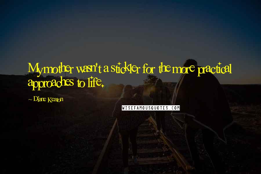 Diane Keaton Quotes: My mother wasn't a stickler for the more practical approaches to life.