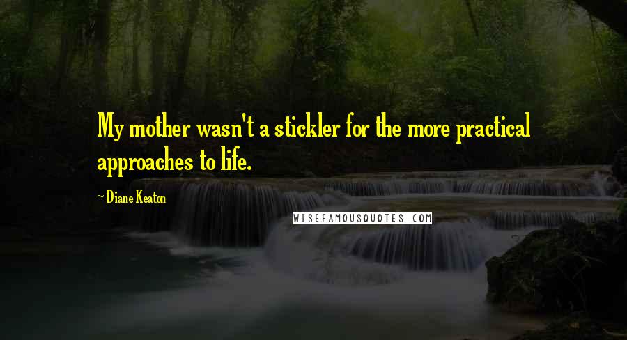 Diane Keaton Quotes: My mother wasn't a stickler for the more practical approaches to life.