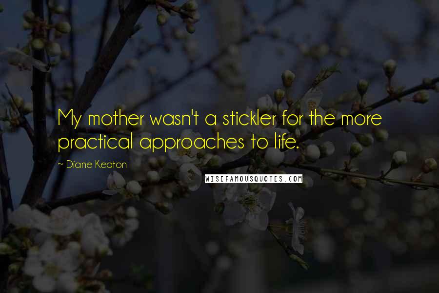 Diane Keaton Quotes: My mother wasn't a stickler for the more practical approaches to life.