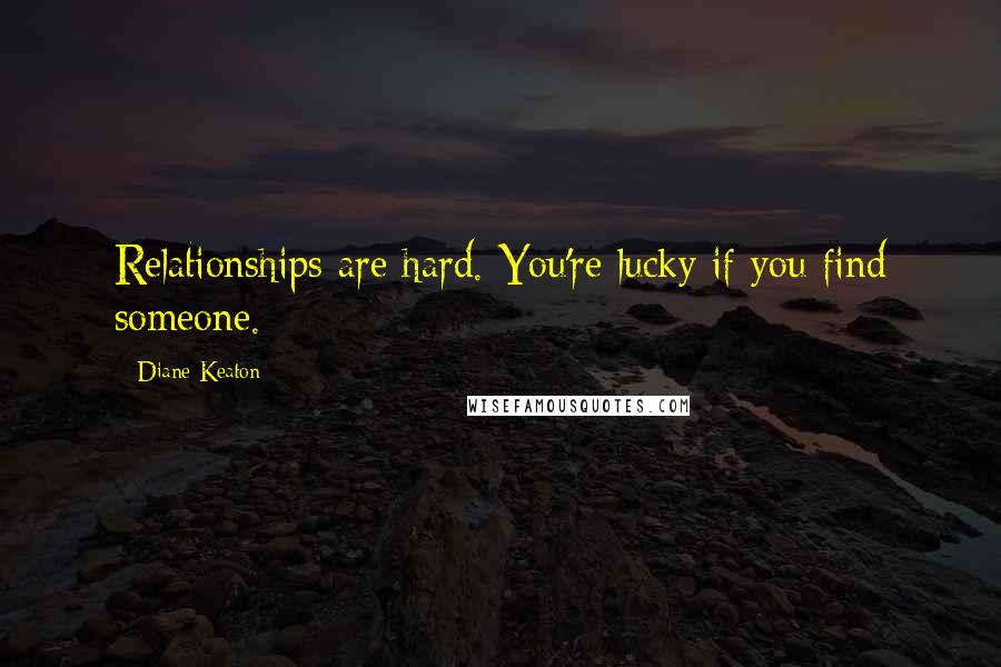 Diane Keaton Quotes: Relationships are hard. You're lucky if you find someone.