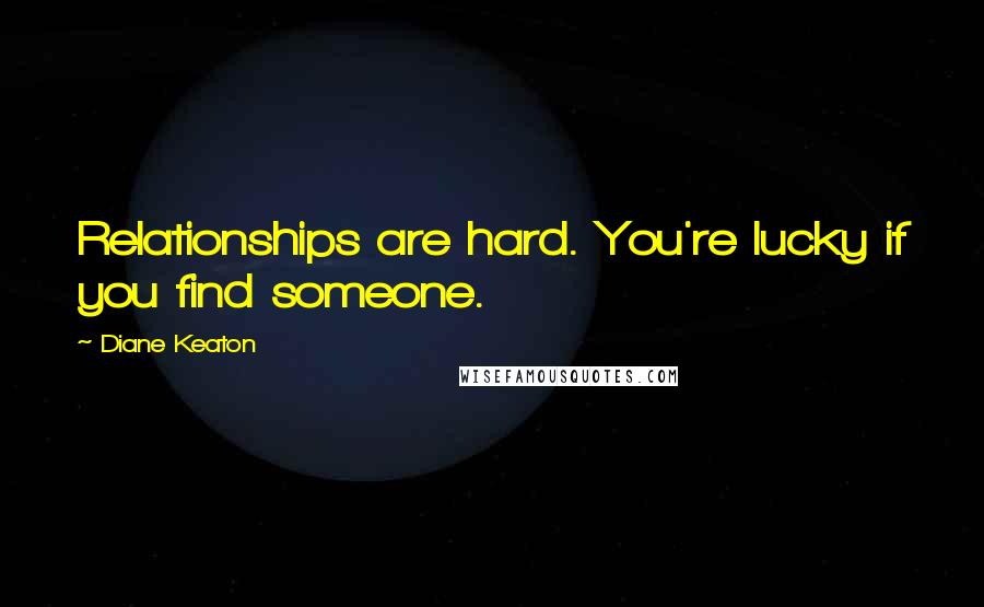 Diane Keaton Quotes: Relationships are hard. You're lucky if you find someone.