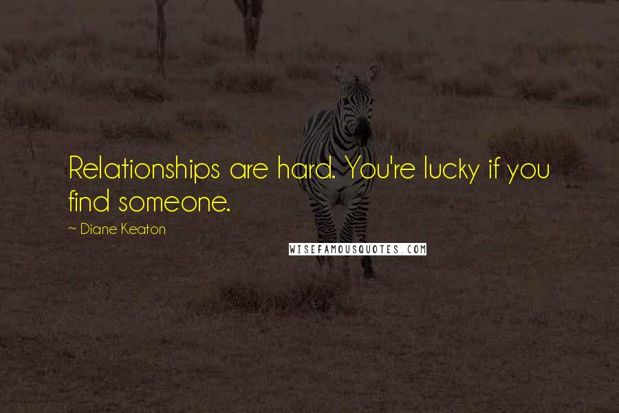 Diane Keaton Quotes: Relationships are hard. You're lucky if you find someone.