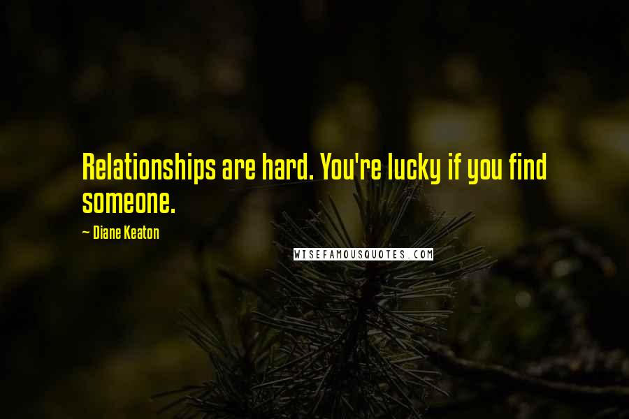 Diane Keaton Quotes: Relationships are hard. You're lucky if you find someone.
