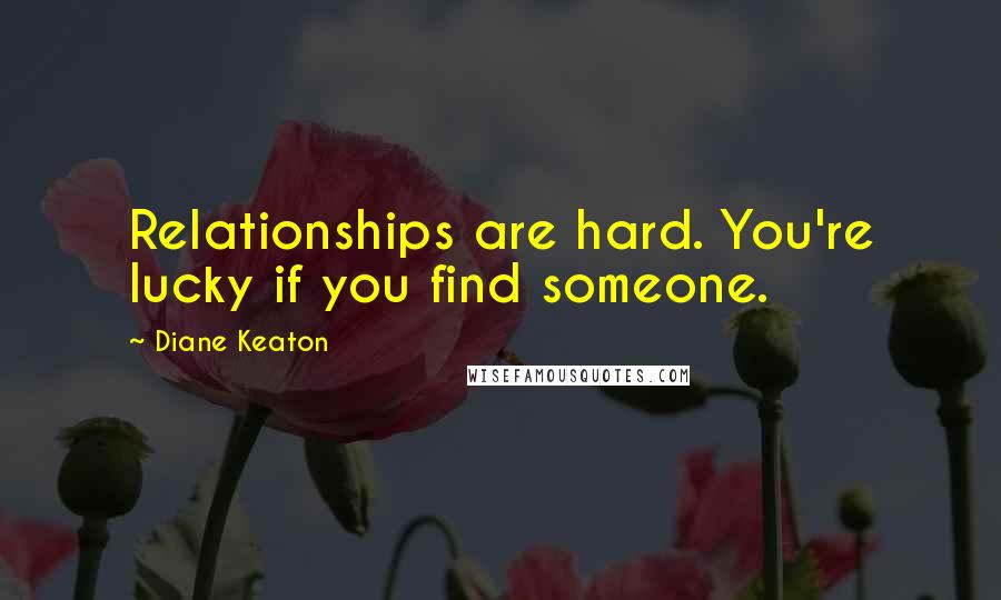 Diane Keaton Quotes: Relationships are hard. You're lucky if you find someone.