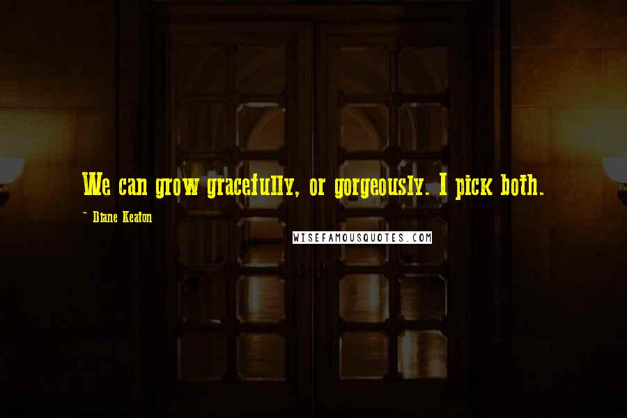 Diane Keaton Quotes: We can grow gracefully, or gorgeously. I pick both.