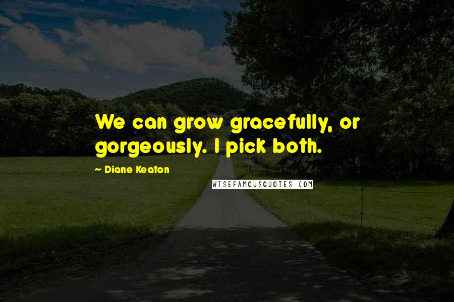 Diane Keaton Quotes: We can grow gracefully, or gorgeously. I pick both.