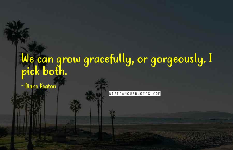 Diane Keaton Quotes: We can grow gracefully, or gorgeously. I pick both.