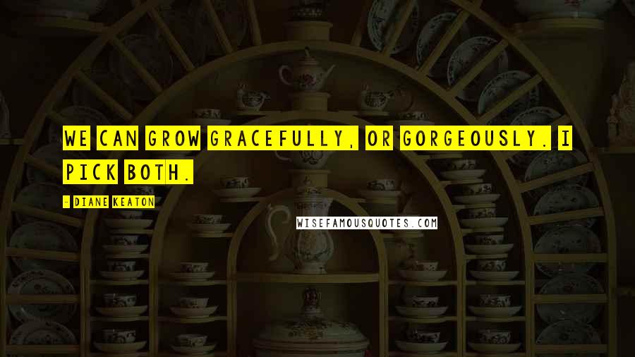 Diane Keaton Quotes: We can grow gracefully, or gorgeously. I pick both.