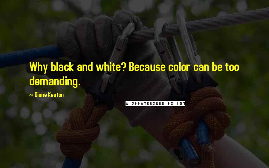 Diane Keaton Quotes: Why black and white? Because color can be too demanding.