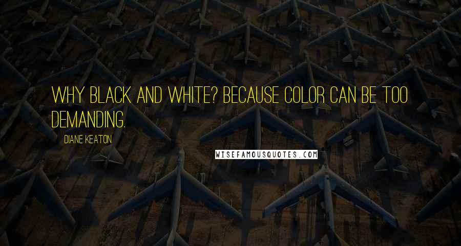 Diane Keaton Quotes: Why black and white? Because color can be too demanding.