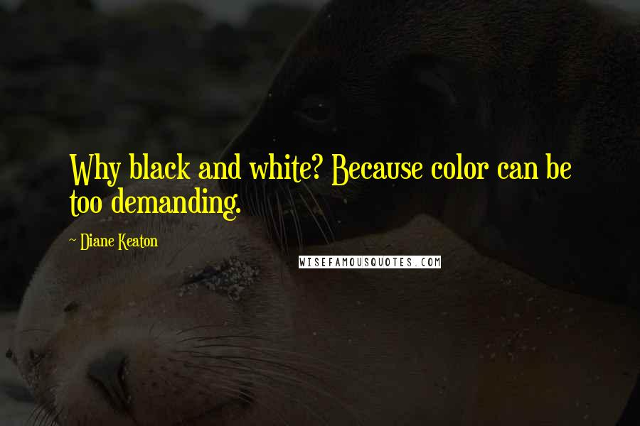 Diane Keaton Quotes: Why black and white? Because color can be too demanding.