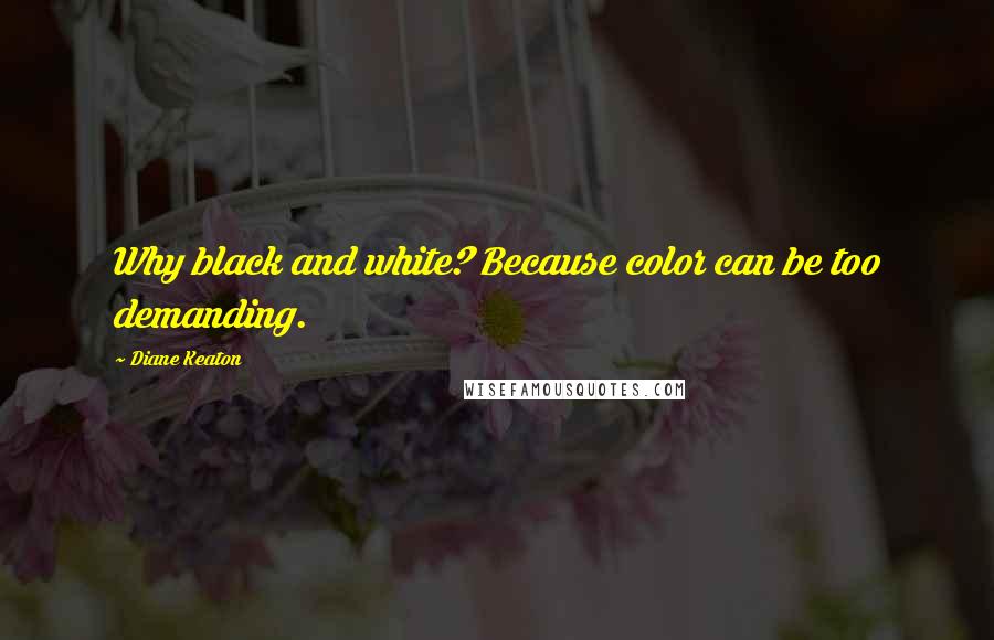 Diane Keaton Quotes: Why black and white? Because color can be too demanding.