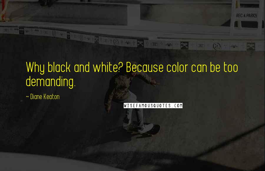 Diane Keaton Quotes: Why black and white? Because color can be too demanding.