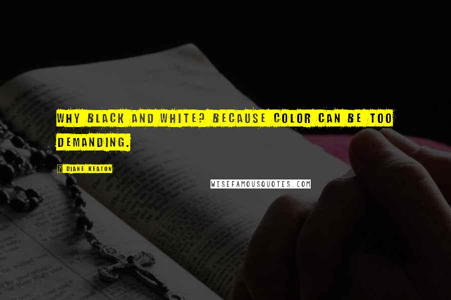 Diane Keaton Quotes: Why black and white? Because color can be too demanding.