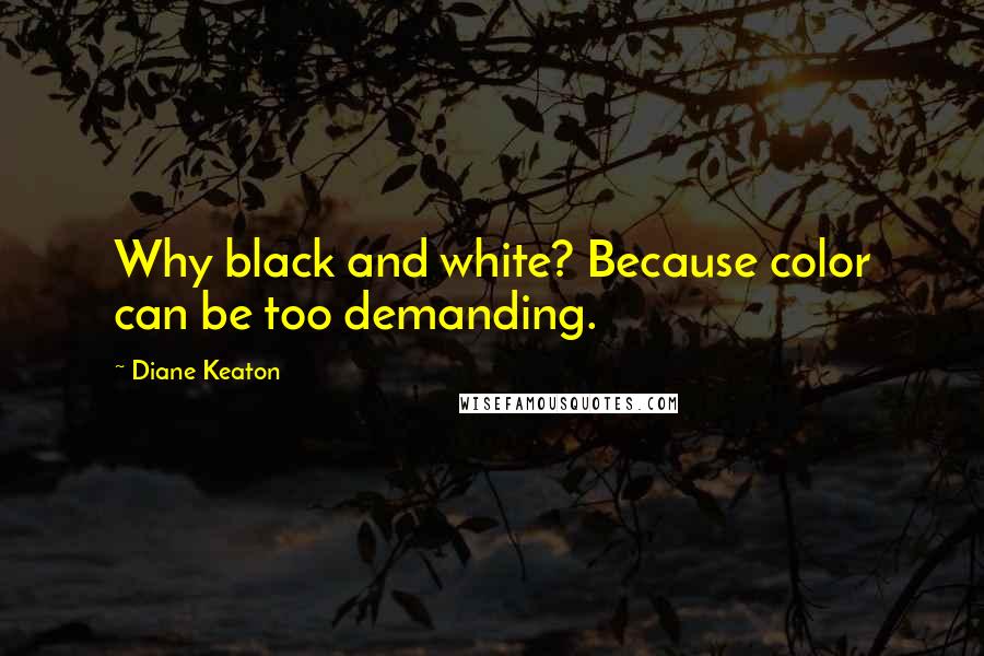 Diane Keaton Quotes: Why black and white? Because color can be too demanding.