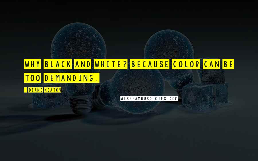 Diane Keaton Quotes: Why black and white? Because color can be too demanding.