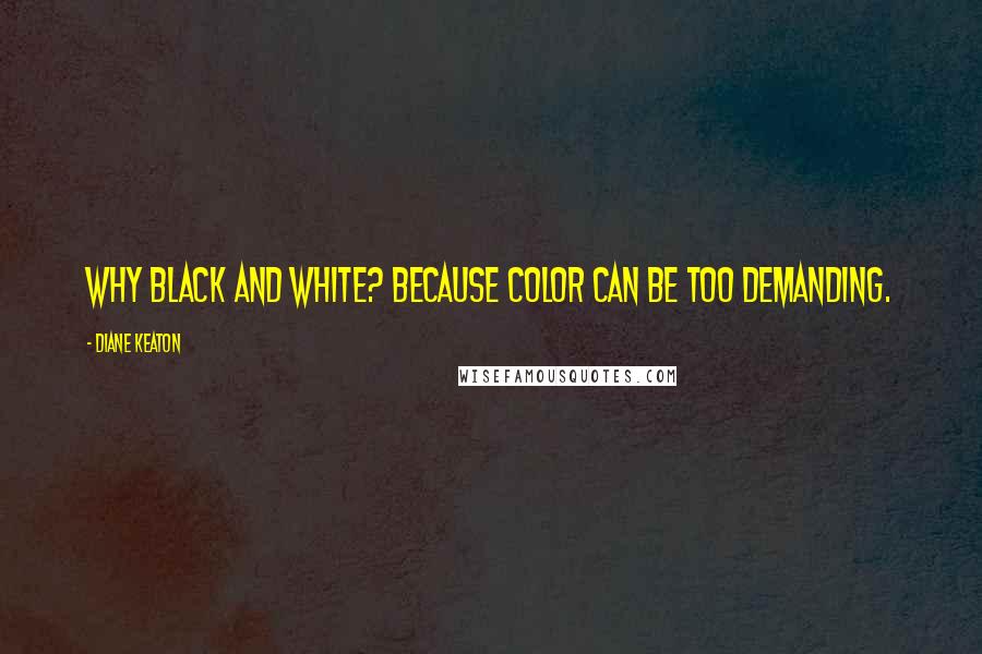 Diane Keaton Quotes: Why black and white? Because color can be too demanding.