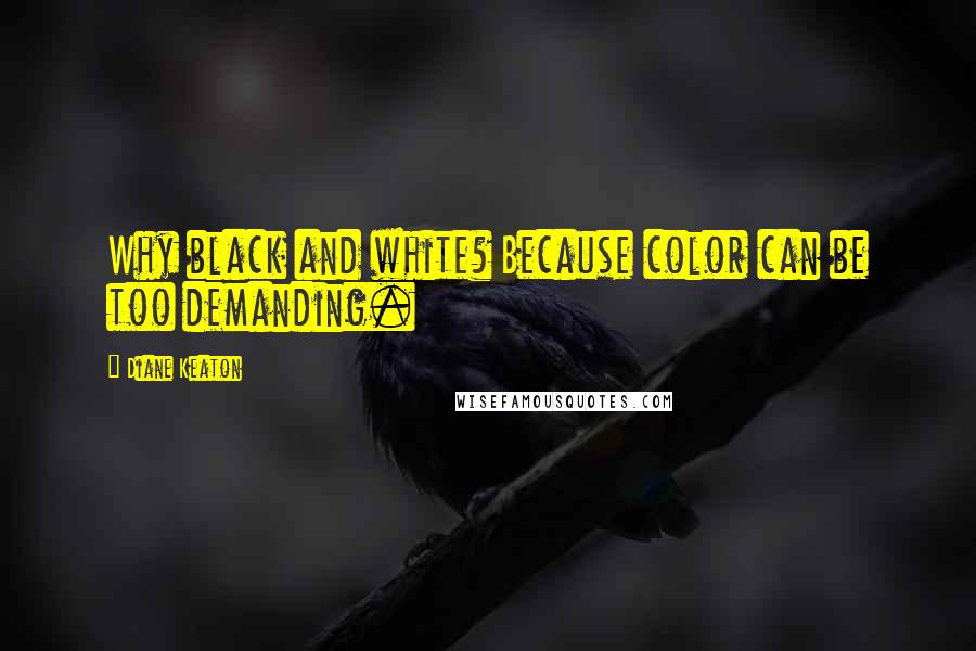 Diane Keaton Quotes: Why black and white? Because color can be too demanding.