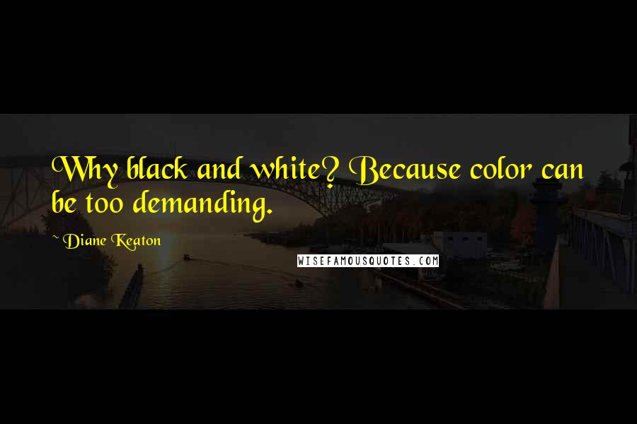 Diane Keaton Quotes: Why black and white? Because color can be too demanding.