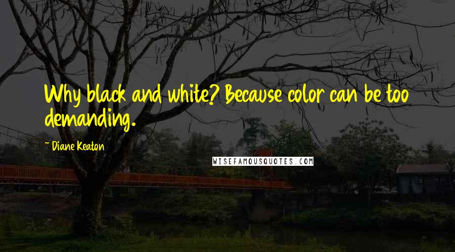 Diane Keaton Quotes: Why black and white? Because color can be too demanding.