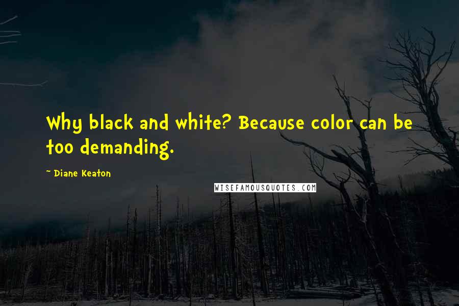 Diane Keaton Quotes: Why black and white? Because color can be too demanding.