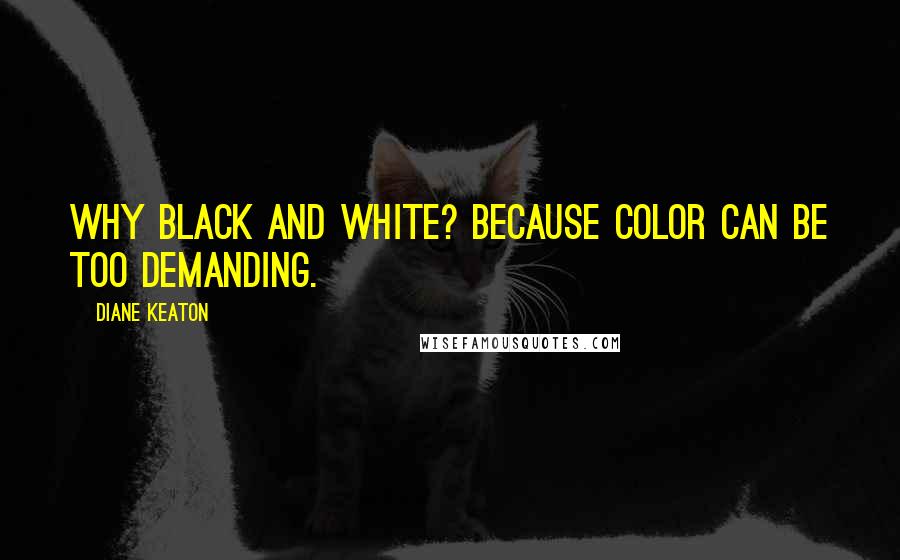 Diane Keaton Quotes: Why black and white? Because color can be too demanding.