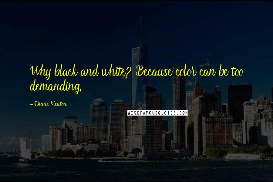 Diane Keaton Quotes: Why black and white? Because color can be too demanding.