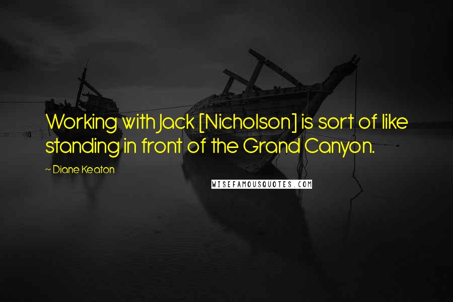 Diane Keaton Quotes: Working with Jack [Nicholson] is sort of like standing in front of the Grand Canyon.