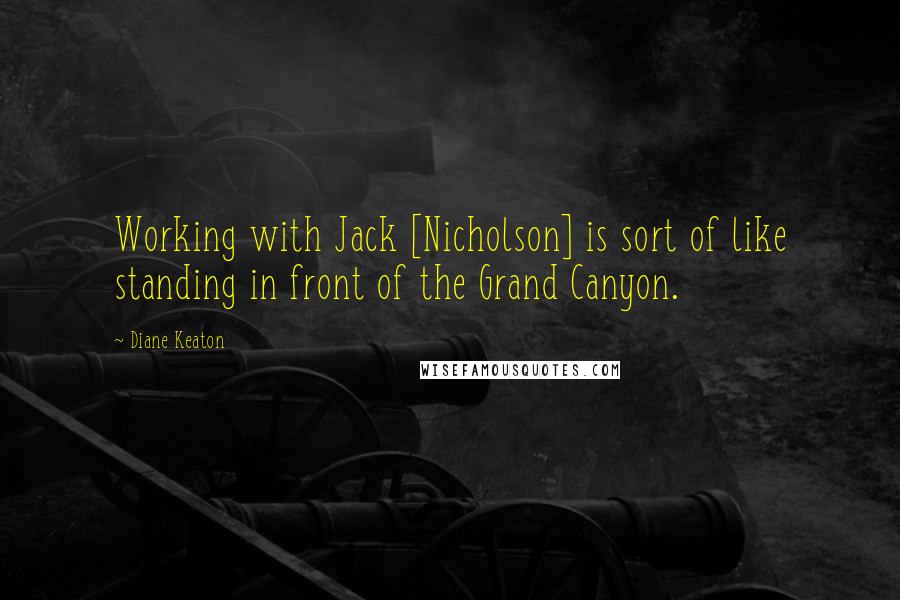 Diane Keaton Quotes: Working with Jack [Nicholson] is sort of like standing in front of the Grand Canyon.
