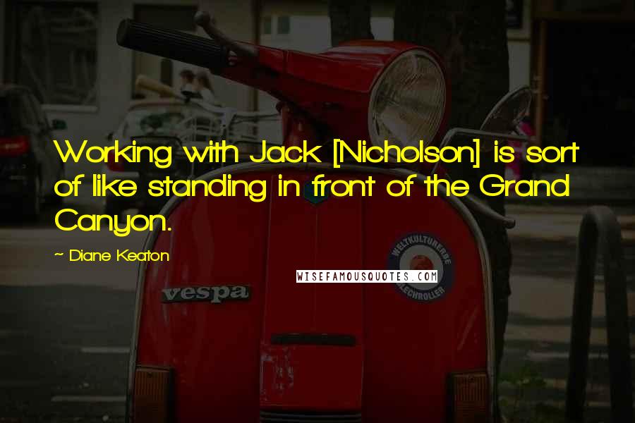 Diane Keaton Quotes: Working with Jack [Nicholson] is sort of like standing in front of the Grand Canyon.