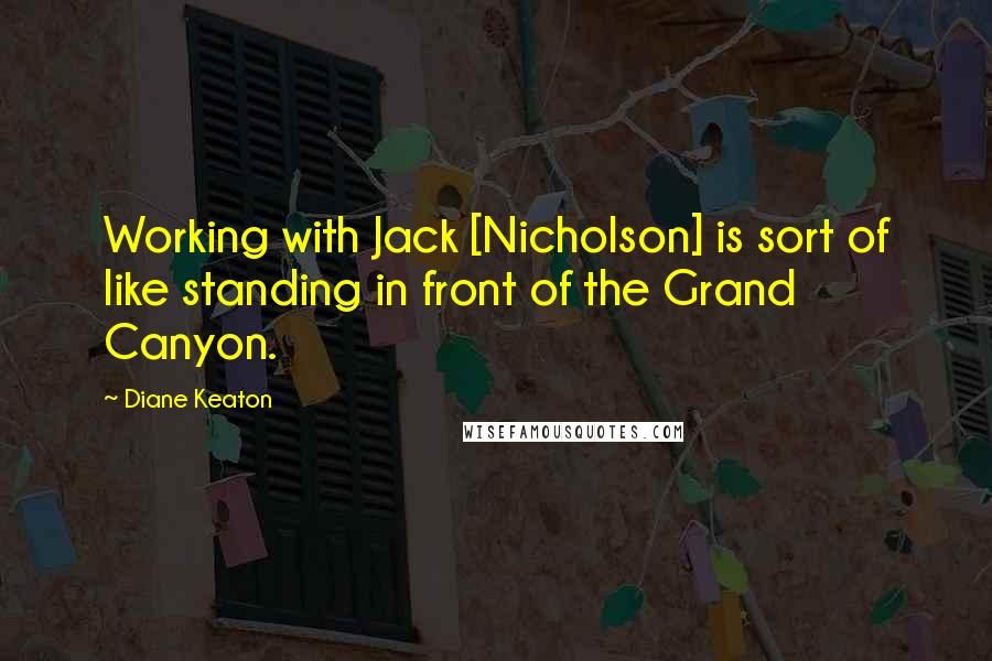 Diane Keaton Quotes: Working with Jack [Nicholson] is sort of like standing in front of the Grand Canyon.