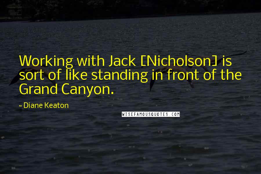 Diane Keaton Quotes: Working with Jack [Nicholson] is sort of like standing in front of the Grand Canyon.