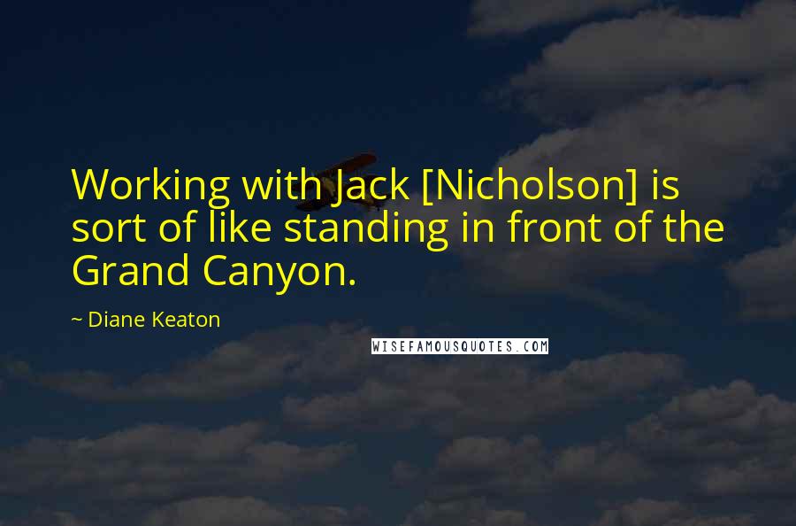 Diane Keaton Quotes: Working with Jack [Nicholson] is sort of like standing in front of the Grand Canyon.