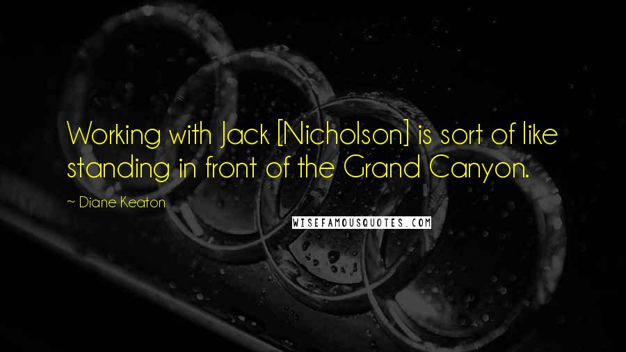 Diane Keaton Quotes: Working with Jack [Nicholson] is sort of like standing in front of the Grand Canyon.