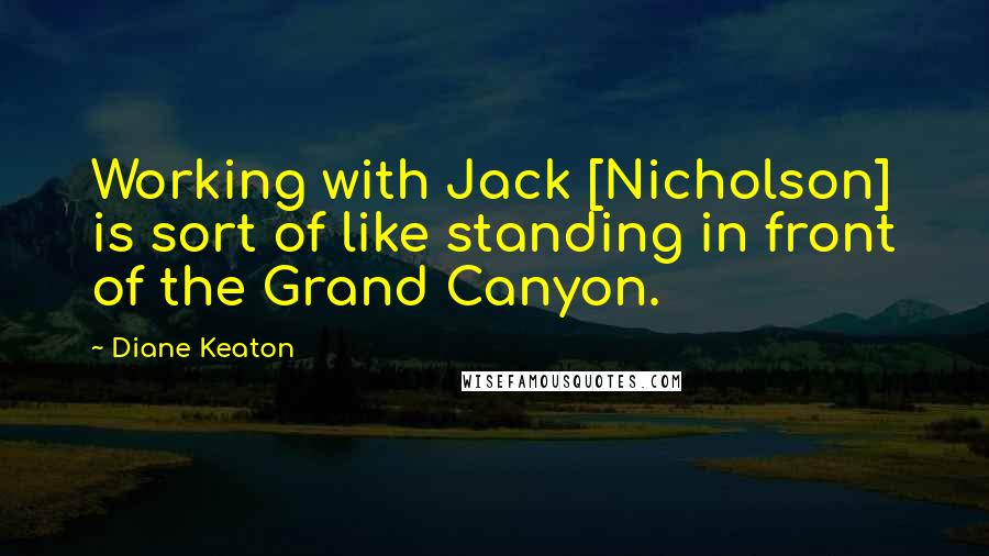 Diane Keaton Quotes: Working with Jack [Nicholson] is sort of like standing in front of the Grand Canyon.