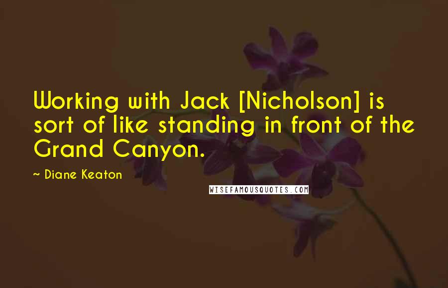 Diane Keaton Quotes: Working with Jack [Nicholson] is sort of like standing in front of the Grand Canyon.