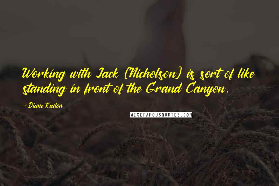Diane Keaton Quotes: Working with Jack [Nicholson] is sort of like standing in front of the Grand Canyon.