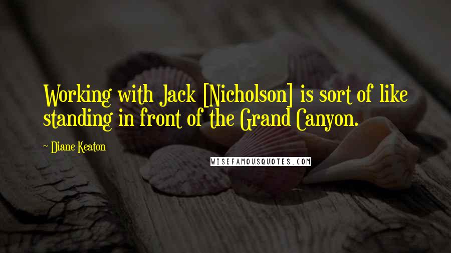 Diane Keaton Quotes: Working with Jack [Nicholson] is sort of like standing in front of the Grand Canyon.