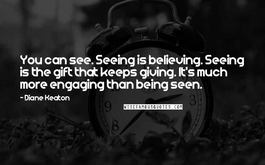 Diane Keaton Quotes: You can see. Seeing is believing. Seeing is the gift that keeps giving. It's much more engaging than being seen.