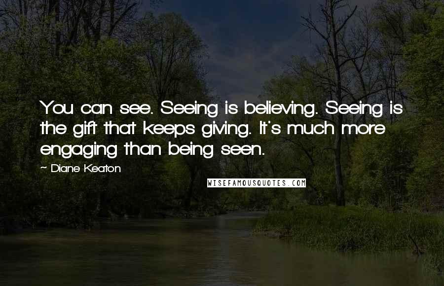 Diane Keaton Quotes: You can see. Seeing is believing. Seeing is the gift that keeps giving. It's much more engaging than being seen.