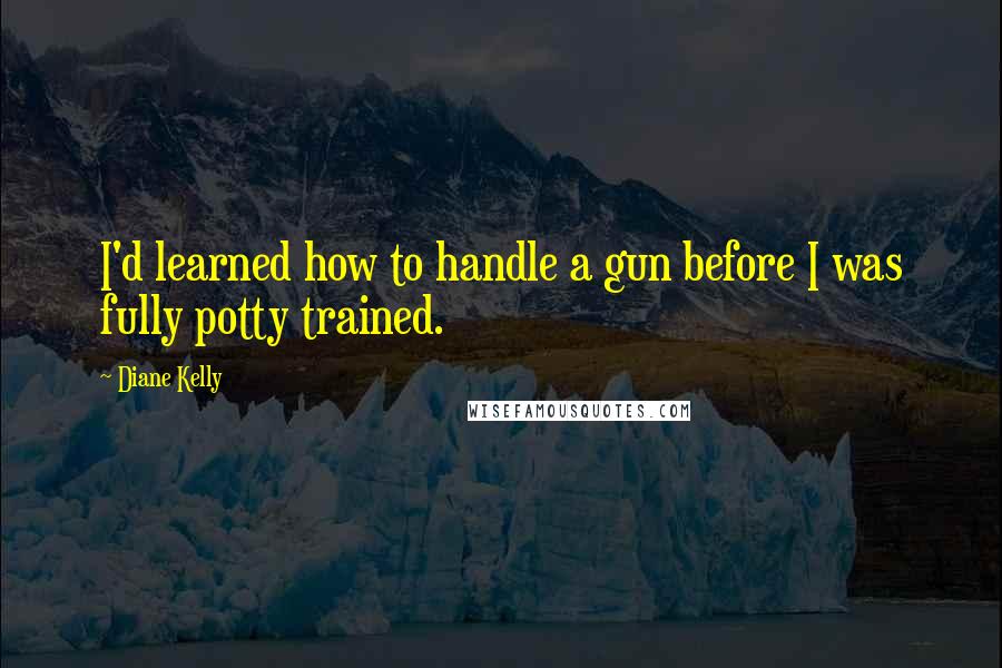 Diane Kelly Quotes: I'd learned how to handle a gun before I was fully potty trained.