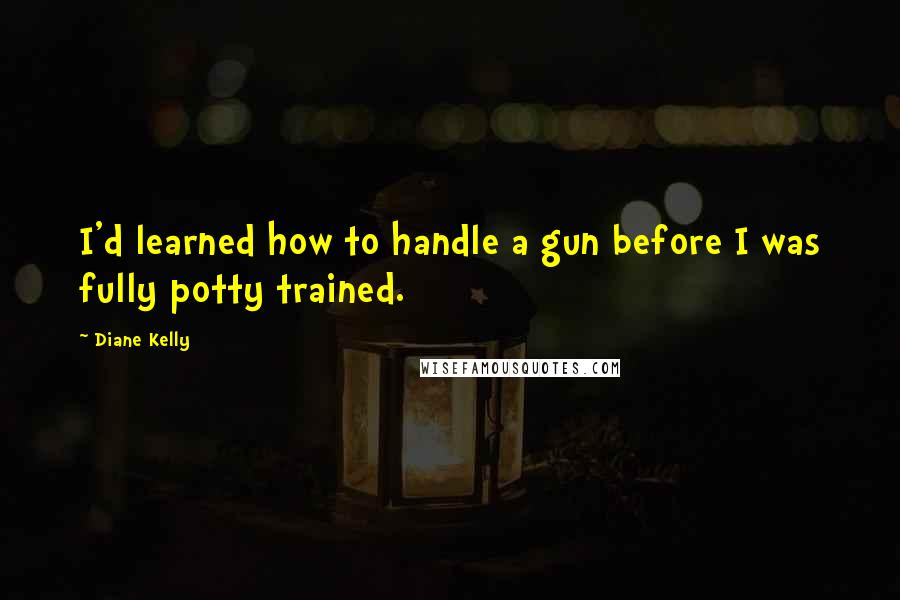 Diane Kelly Quotes: I'd learned how to handle a gun before I was fully potty trained.